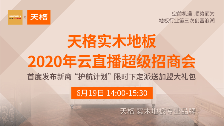 想创富？快上车！DOMOTEX asia X 天格实木地板云直播超级招商会，稀缺席位等你抢！